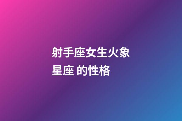 射手座女生火象星座 的性格-第1張-星座運勢-玄機派